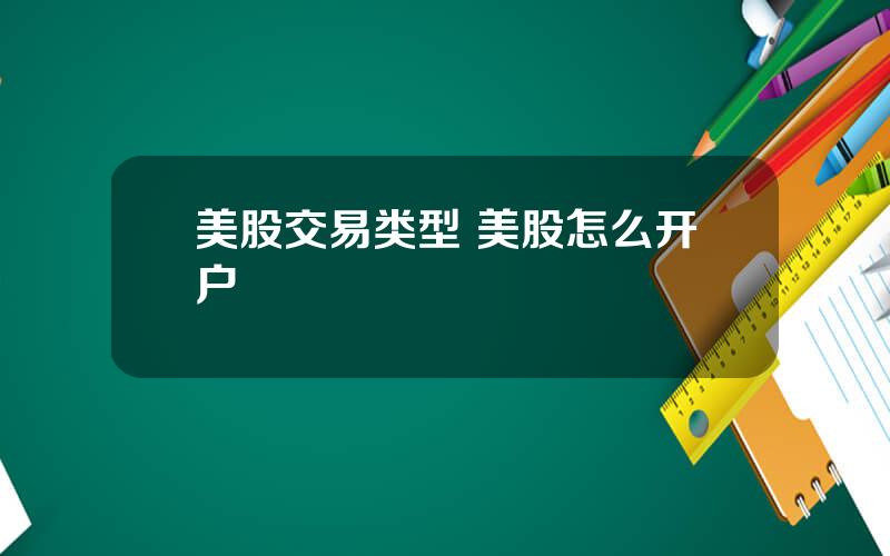 美股交易类型 美股怎么开户